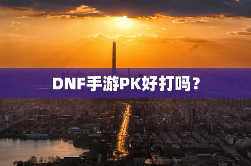 DNF手游PK好打吗？