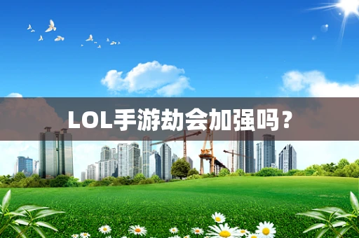 LOL手游劫会加强吗？