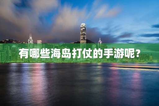 有哪些海岛打仗的手游呢？