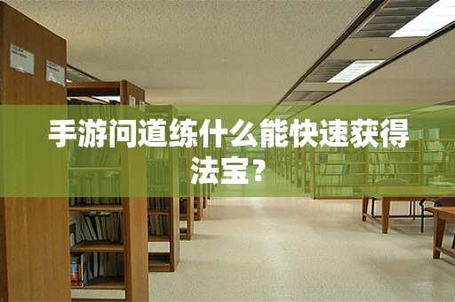 手游问道练什么能快速获得法宝？
