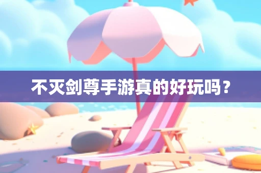 不灭剑尊手游真的好玩吗？