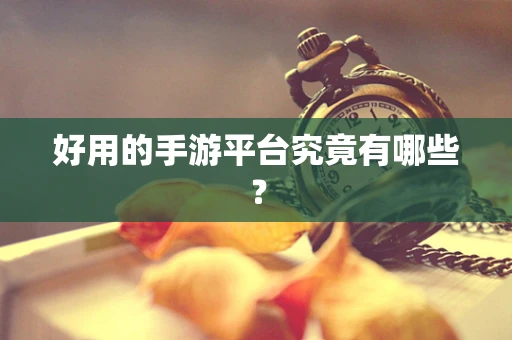 好用的手游平台究竟有哪些？