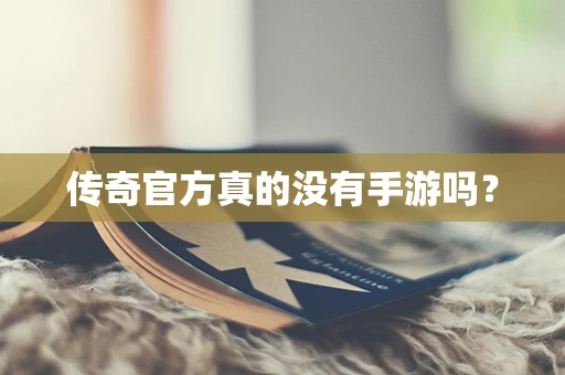 传奇官方真的没有手游吗？