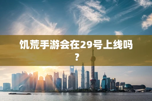 饥荒手游会在29号上线吗？