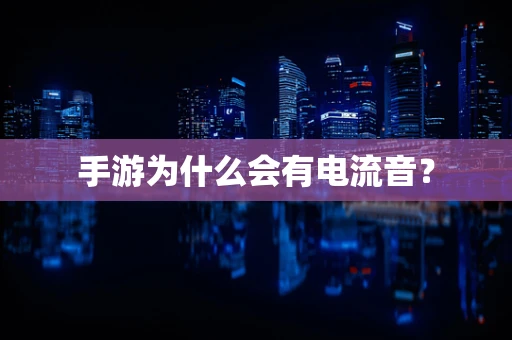手游为什么会有电流音？