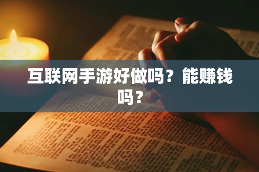 互联网手游好做吗？能赚钱吗？