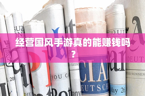 经营国风手游真的能赚钱吗？