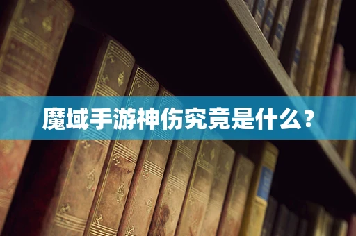 魔域手游神伤究竟是什么？