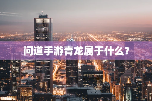 问道手游青龙属于什么？