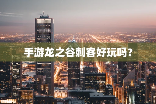 手游龙之谷刺客好玩吗？