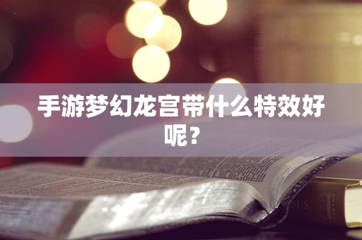 手游梦幻龙宫带什么特效好呢？