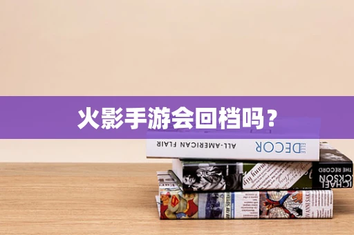 火影手游会回档吗？
