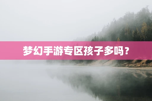 梦幻手游专区孩子多吗？