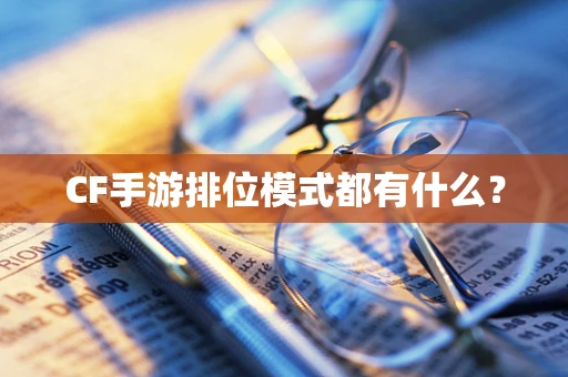 CF手游排位模式都有什么？