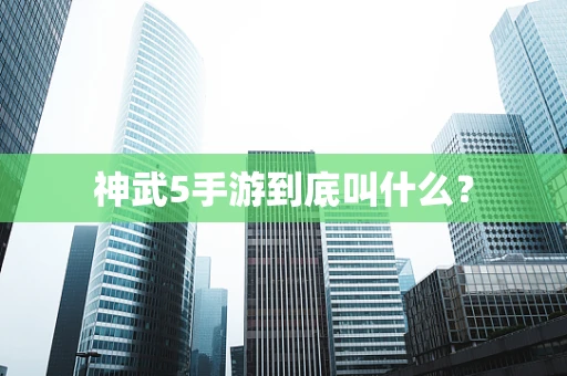 神武5手游到底叫什么？