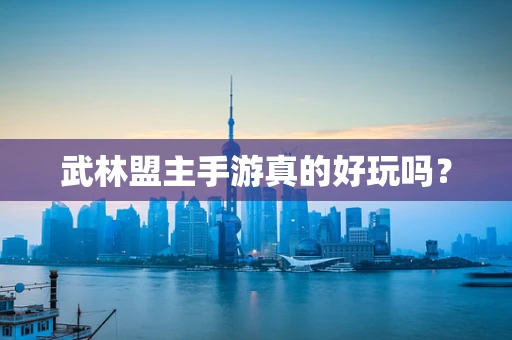武林盟主手游真的好玩吗？
