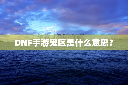 DNF手游鬼区是什么意思？