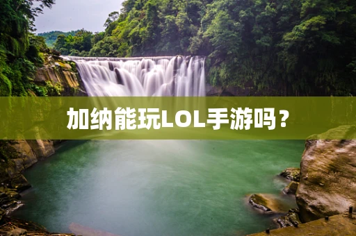 加纳能玩LOL手游吗？