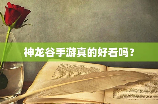 神龙谷手游真的好看吗？