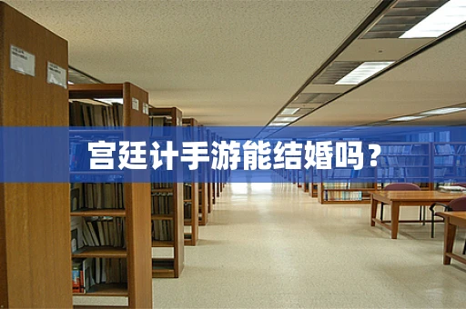 宫廷计手游能结婚吗？