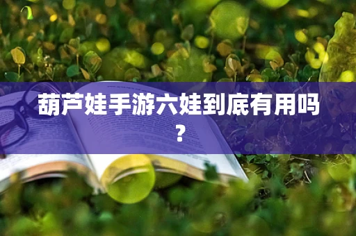 葫芦娃手游六娃到底有用吗？
