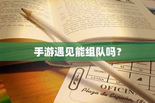 手游遇见能组队吗？