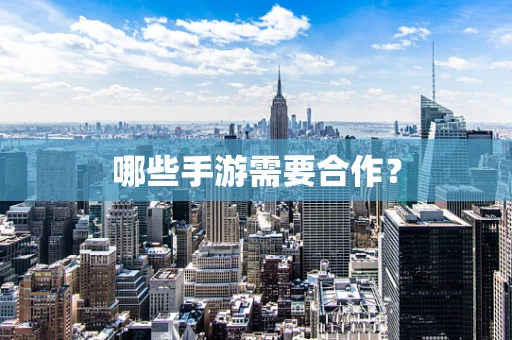 哪些手游需要合作？