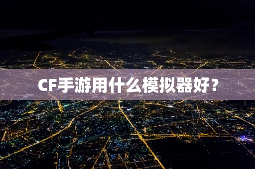 CF手游用什么模拟器好？