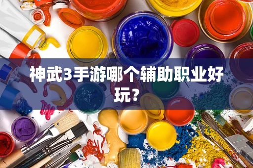神武3手游哪个辅助职业好玩？