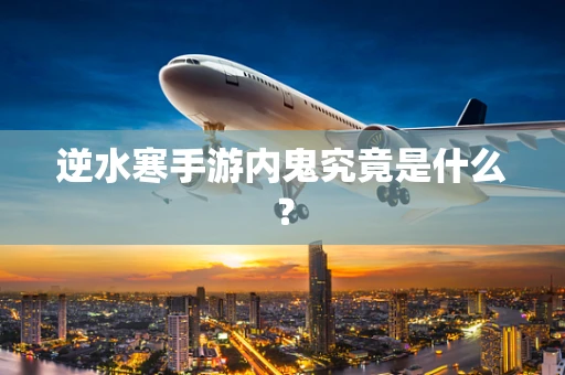 逆水寒手游内鬼究竟是什么？