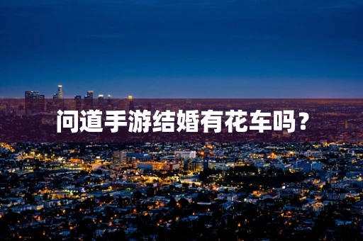 问道手游结婚有花车吗？