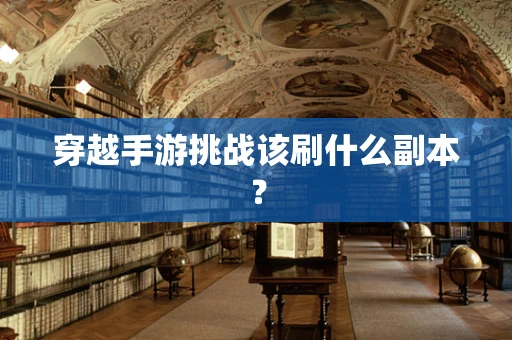 穿越手游挑战该刷什么副本？