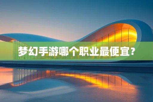 梦幻手游哪个职业最便宜？