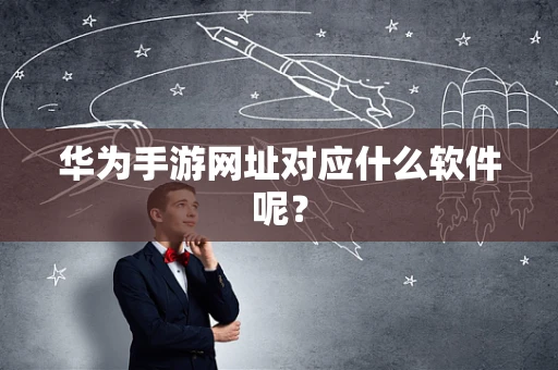 华为手游网址对应什么软件呢？