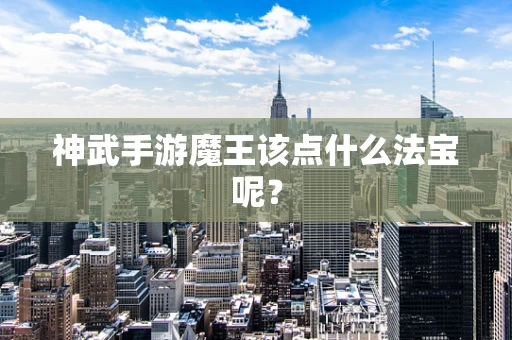 神武手游魔王该点什么法宝呢？