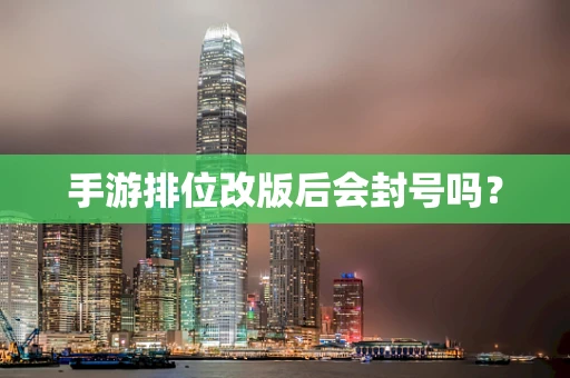 手游排位改版后会封号吗？
