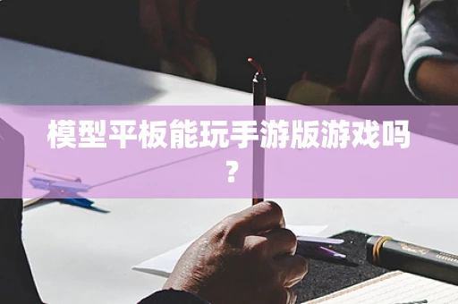 模型平板能玩手游版游戏吗？