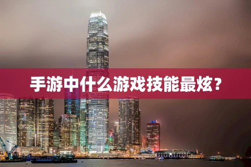 手游中什么游戏技能最炫？