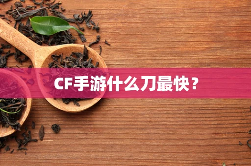 CF手游什么刀最快？