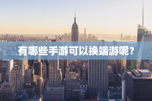 有哪些手游可以换端游呢？