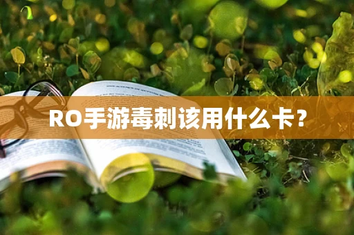RO手游毒刺该用什么卡？