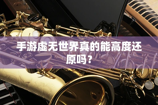 手游虚无世界真的能高度还原吗？