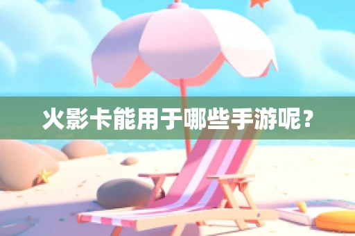火影卡能用于哪些手游呢？