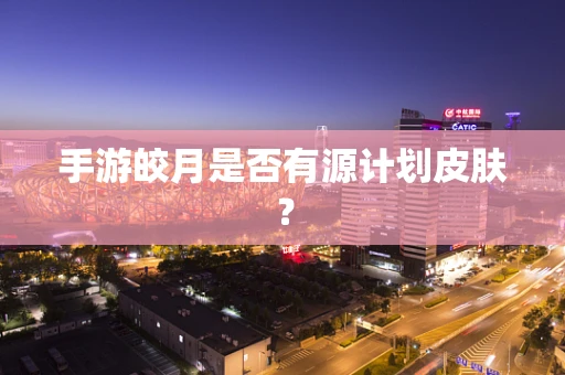 手游皎月是否有源计划皮肤？