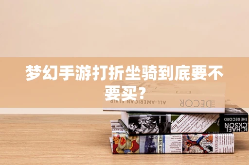 梦幻手游打折坐骑到底要不要买？
