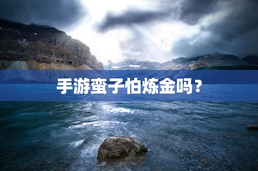 手游蛮子怕炼金吗？