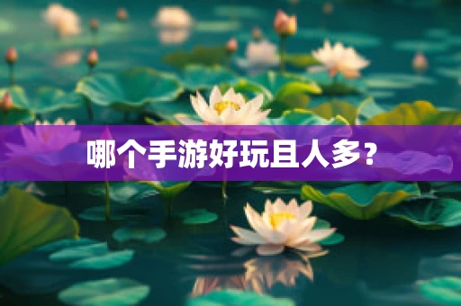 哪个手游好玩且人多？