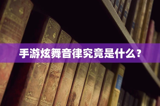 手游炫舞音律究竟是什么？