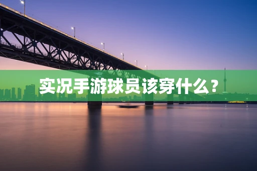 实况手游球员该穿什么？