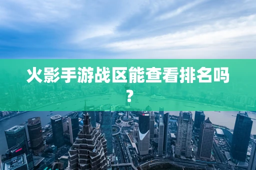 火影手游战区能查看排名吗？